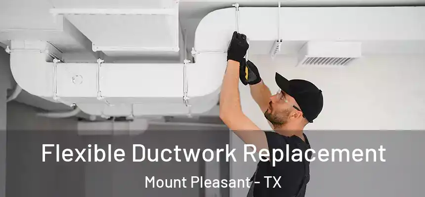 Flexible Ductwork Replacement Mount Pleasant - TX