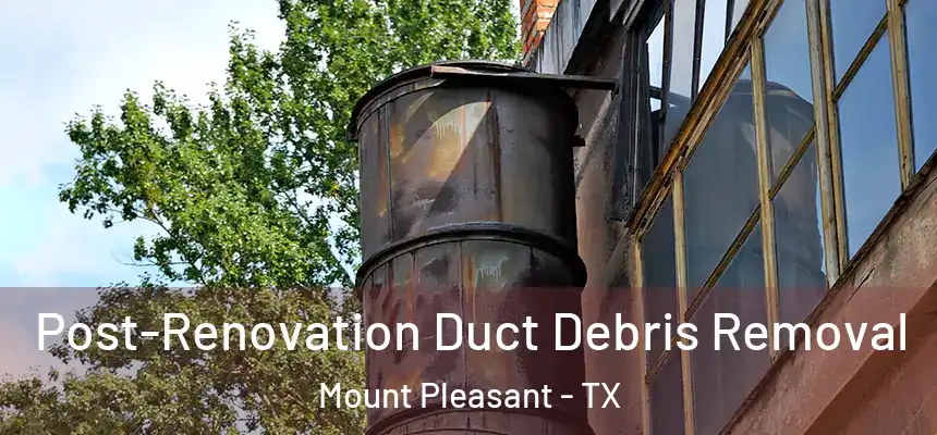  Post-Renovation Duct Debris Removal Mount Pleasant - TX