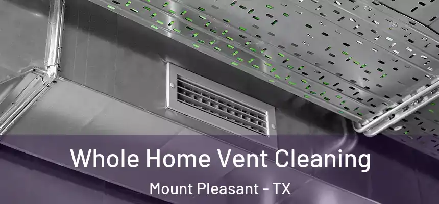 Whole Home Vent Cleaning Mount Pleasant - TX